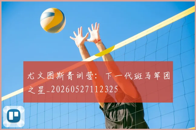 尤文图斯青训营：下一代斑马军团之星_20260527112325
